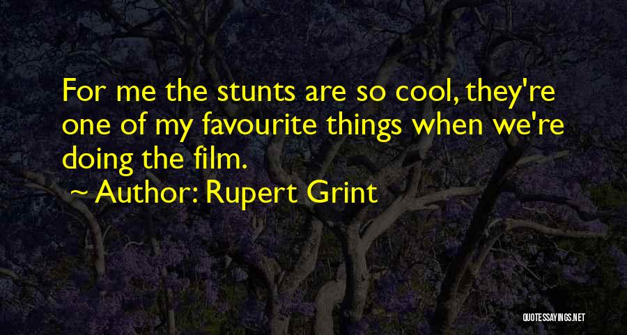 Rupert Grint Quotes: For Me The Stunts Are So Cool, They're One Of My Favourite Things When We're Doing The Film.