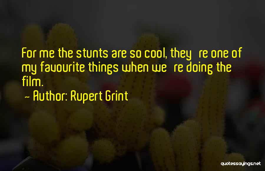 Rupert Grint Quotes: For Me The Stunts Are So Cool, They're One Of My Favourite Things When We're Doing The Film.