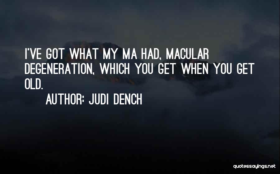 Judi Dench Quotes: I've Got What My Ma Had, Macular Degeneration, Which You Get When You Get Old.