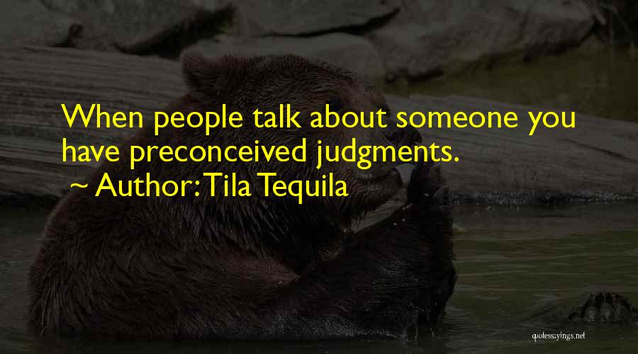 Tila Tequila Quotes: When People Talk About Someone You Have Preconceived Judgments.