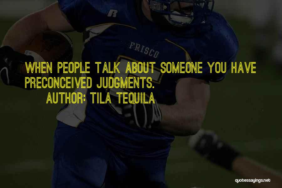 Tila Tequila Quotes: When People Talk About Someone You Have Preconceived Judgments.