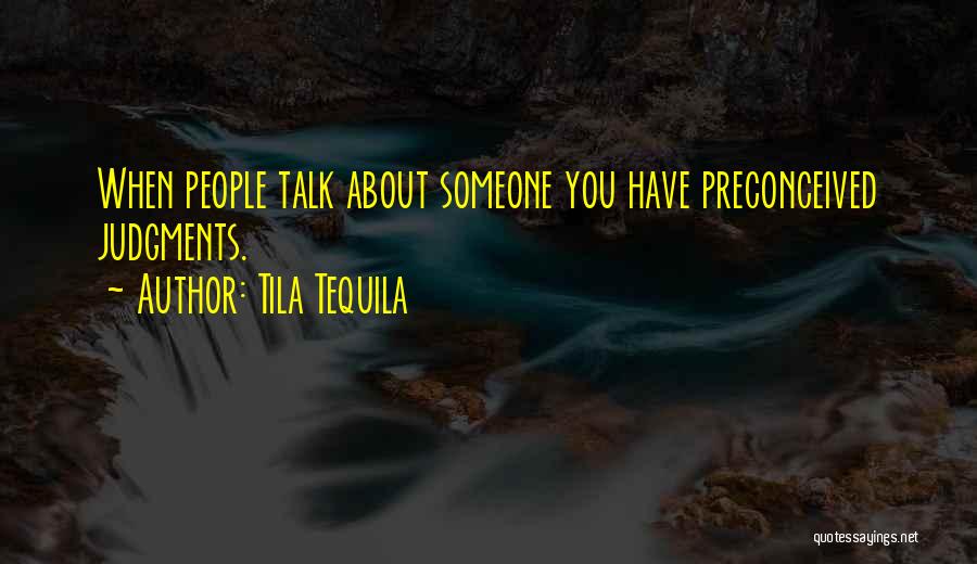 Tila Tequila Quotes: When People Talk About Someone You Have Preconceived Judgments.