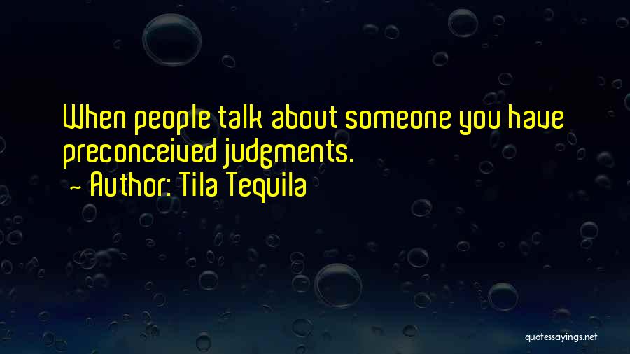 Tila Tequila Quotes: When People Talk About Someone You Have Preconceived Judgments.