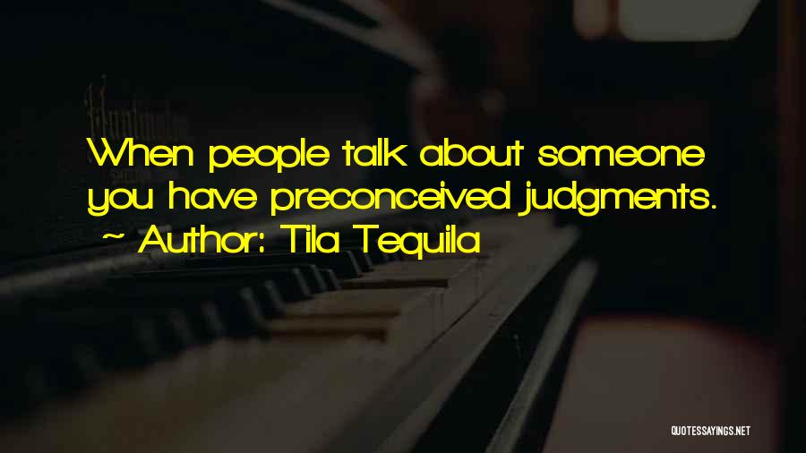 Tila Tequila Quotes: When People Talk About Someone You Have Preconceived Judgments.