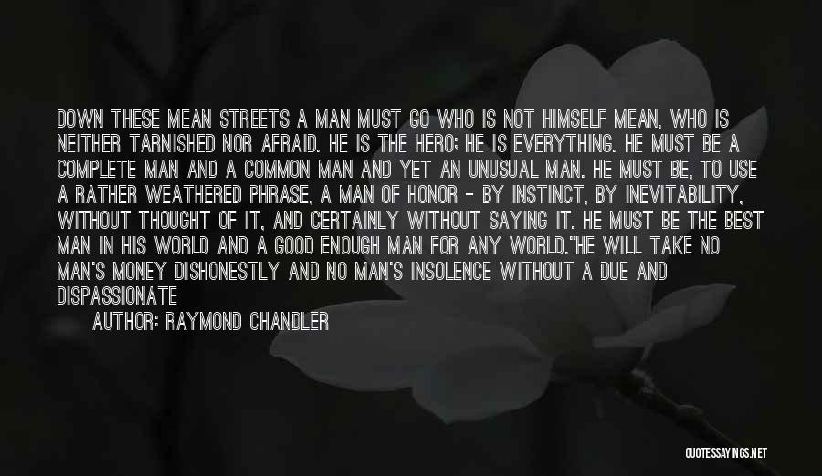 Raymond Chandler Quotes: Down These Mean Streets A Man Must Go Who Is Not Himself Mean, Who Is Neither Tarnished Nor Afraid. He