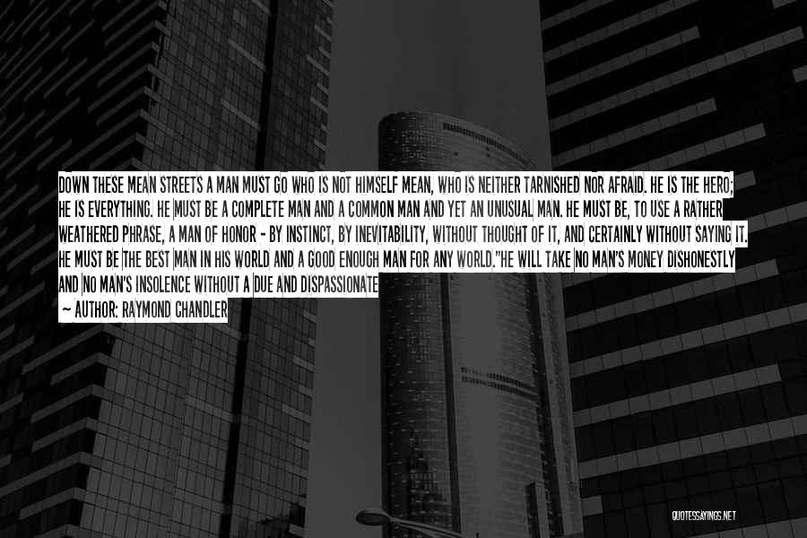 Raymond Chandler Quotes: Down These Mean Streets A Man Must Go Who Is Not Himself Mean, Who Is Neither Tarnished Nor Afraid. He