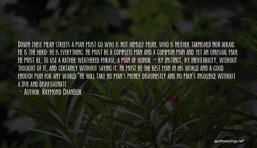 Raymond Chandler Quotes: Down These Mean Streets A Man Must Go Who Is Not Himself Mean, Who Is Neither Tarnished Nor Afraid. He