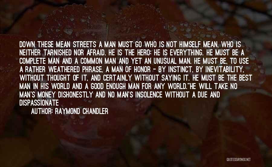 Raymond Chandler Quotes: Down These Mean Streets A Man Must Go Who Is Not Himself Mean, Who Is Neither Tarnished Nor Afraid. He