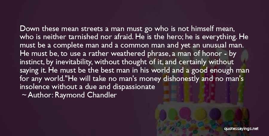 Raymond Chandler Quotes: Down These Mean Streets A Man Must Go Who Is Not Himself Mean, Who Is Neither Tarnished Nor Afraid. He