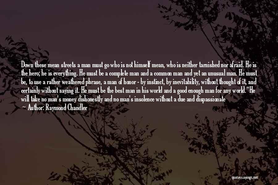 Raymond Chandler Quotes: Down These Mean Streets A Man Must Go Who Is Not Himself Mean, Who Is Neither Tarnished Nor Afraid. He