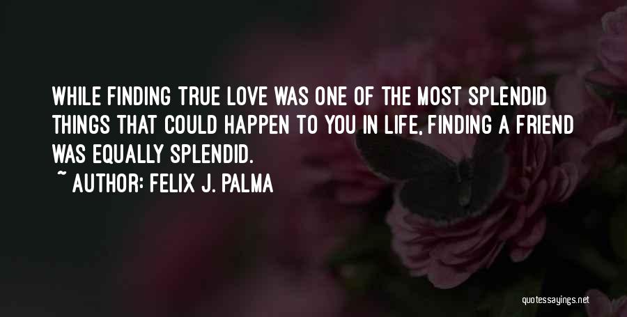 Felix J. Palma Quotes: While Finding True Love Was One Of The Most Splendid Things That Could Happen To You In Life, Finding A