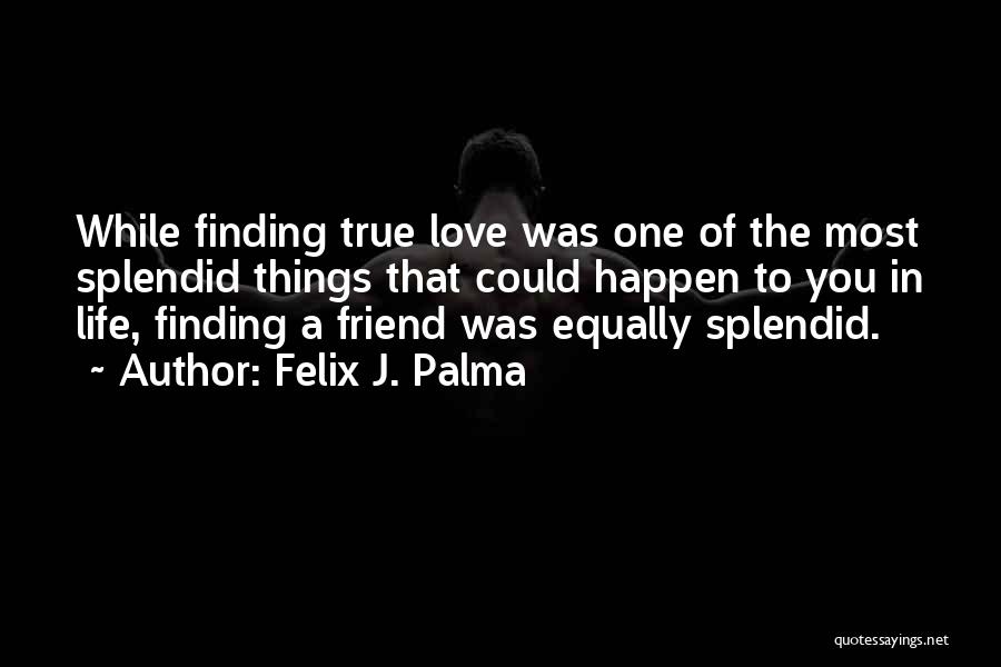 Felix J. Palma Quotes: While Finding True Love Was One Of The Most Splendid Things That Could Happen To You In Life, Finding A