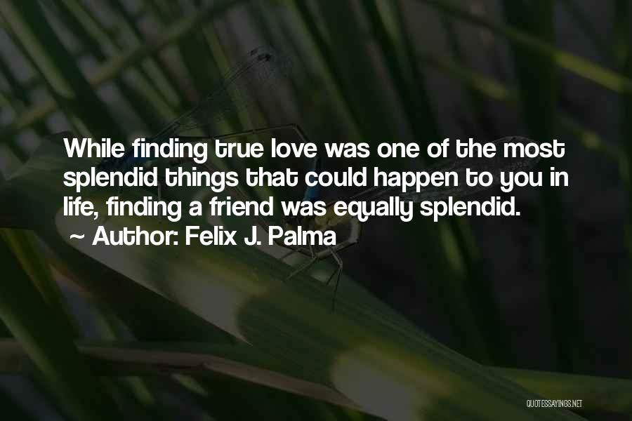 Felix J. Palma Quotes: While Finding True Love Was One Of The Most Splendid Things That Could Happen To You In Life, Finding A