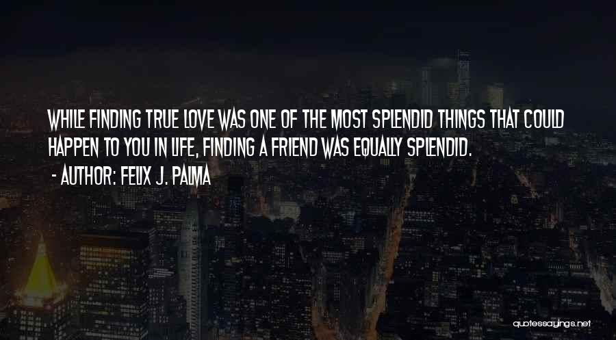 Felix J. Palma Quotes: While Finding True Love Was One Of The Most Splendid Things That Could Happen To You In Life, Finding A