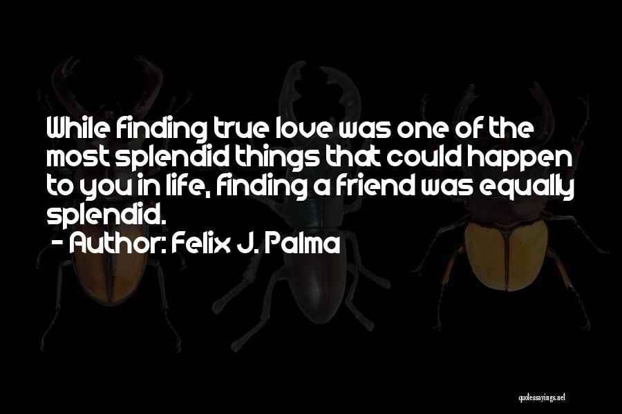 Felix J. Palma Quotes: While Finding True Love Was One Of The Most Splendid Things That Could Happen To You In Life, Finding A