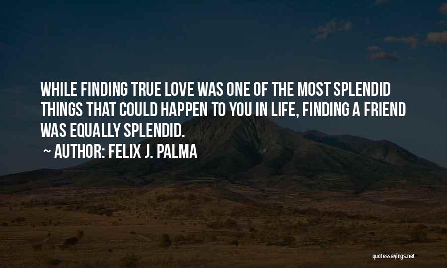 Felix J. Palma Quotes: While Finding True Love Was One Of The Most Splendid Things That Could Happen To You In Life, Finding A