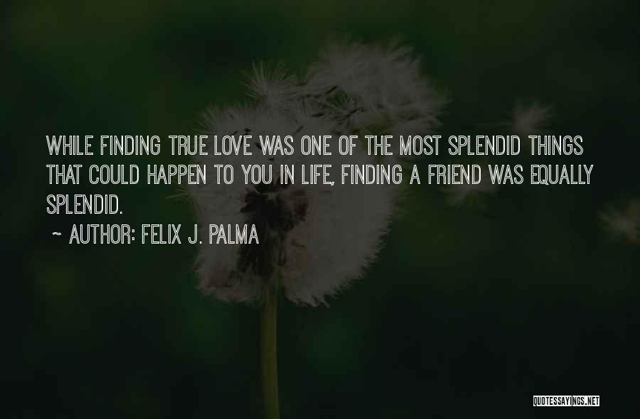 Felix J. Palma Quotes: While Finding True Love Was One Of The Most Splendid Things That Could Happen To You In Life, Finding A