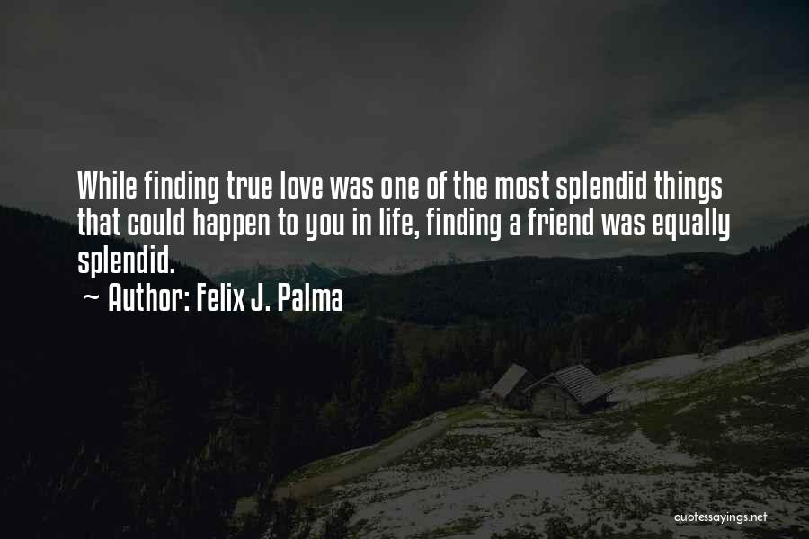 Felix J. Palma Quotes: While Finding True Love Was One Of The Most Splendid Things That Could Happen To You In Life, Finding A