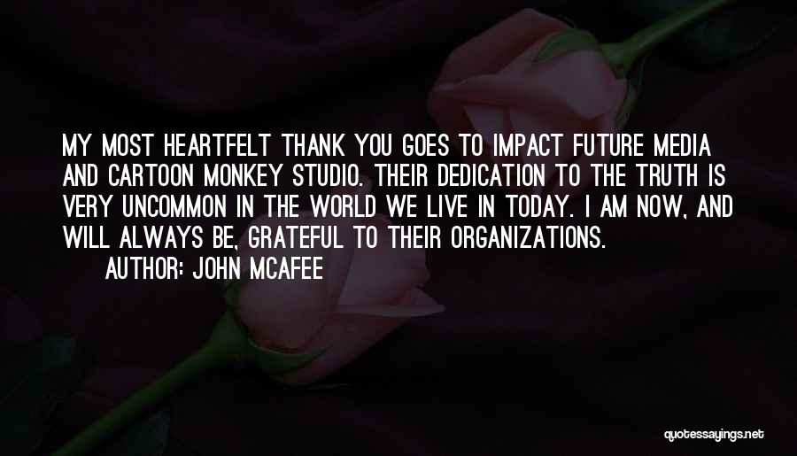 John McAfee Quotes: My Most Heartfelt Thank You Goes To Impact Future Media And Cartoon Monkey Studio. Their Dedication To The Truth Is