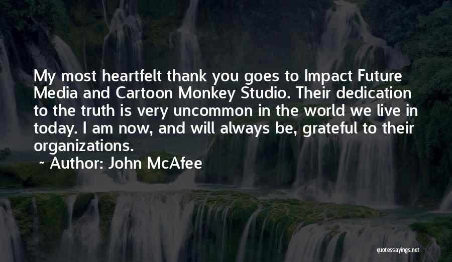John McAfee Quotes: My Most Heartfelt Thank You Goes To Impact Future Media And Cartoon Monkey Studio. Their Dedication To The Truth Is