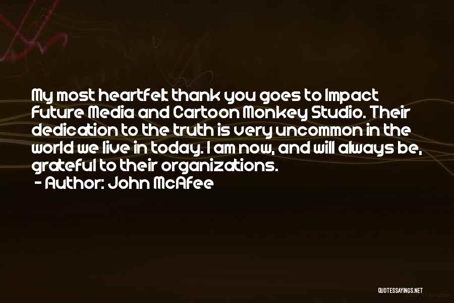 John McAfee Quotes: My Most Heartfelt Thank You Goes To Impact Future Media And Cartoon Monkey Studio. Their Dedication To The Truth Is