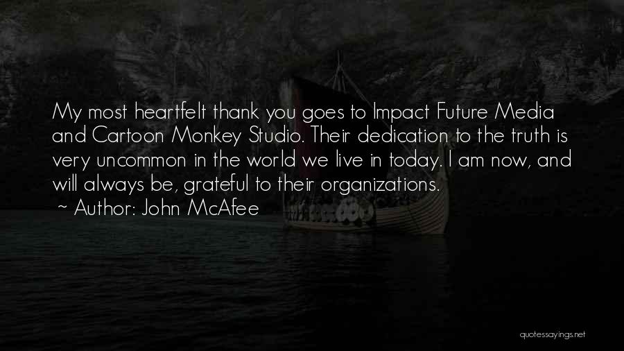 John McAfee Quotes: My Most Heartfelt Thank You Goes To Impact Future Media And Cartoon Monkey Studio. Their Dedication To The Truth Is