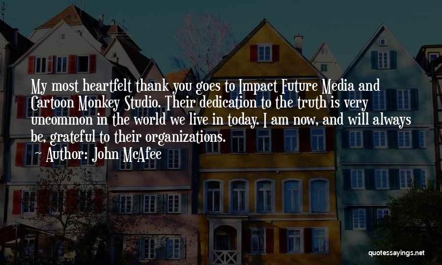 John McAfee Quotes: My Most Heartfelt Thank You Goes To Impact Future Media And Cartoon Monkey Studio. Their Dedication To The Truth Is