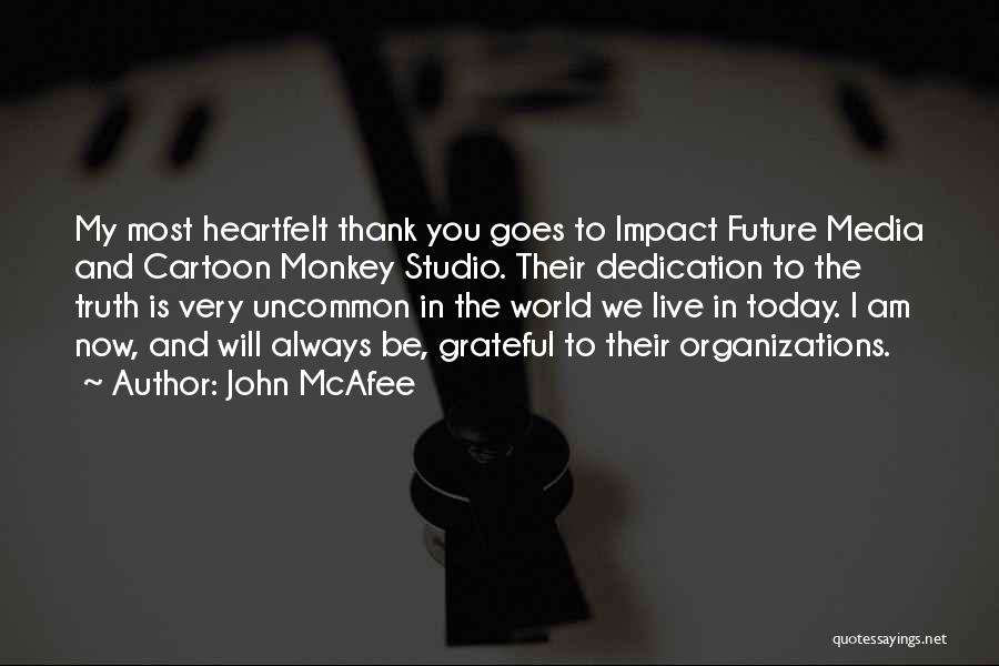 John McAfee Quotes: My Most Heartfelt Thank You Goes To Impact Future Media And Cartoon Monkey Studio. Their Dedication To The Truth Is