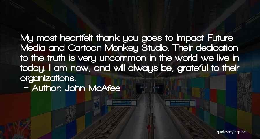 John McAfee Quotes: My Most Heartfelt Thank You Goes To Impact Future Media And Cartoon Monkey Studio. Their Dedication To The Truth Is