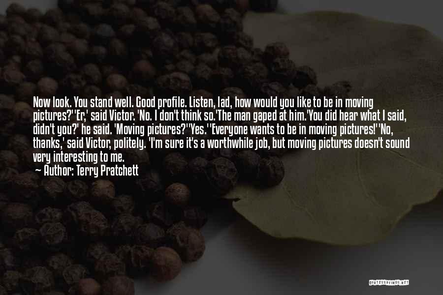 Terry Pratchett Quotes: Now Look. You Stand Well. Good Profile. Listen, Lad, How Would You Like To Be In Moving Pictures?''er,' Said Victor.