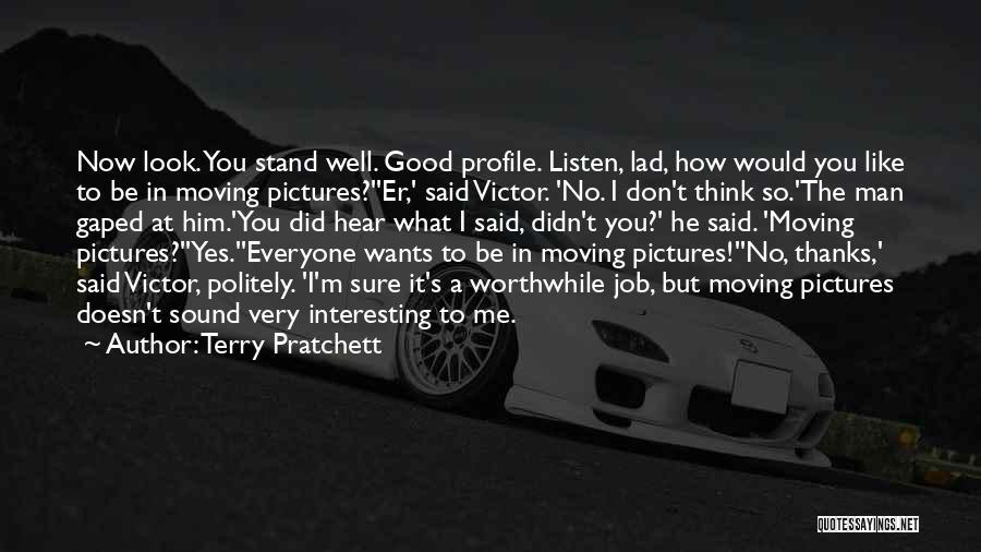 Terry Pratchett Quotes: Now Look. You Stand Well. Good Profile. Listen, Lad, How Would You Like To Be In Moving Pictures?''er,' Said Victor.