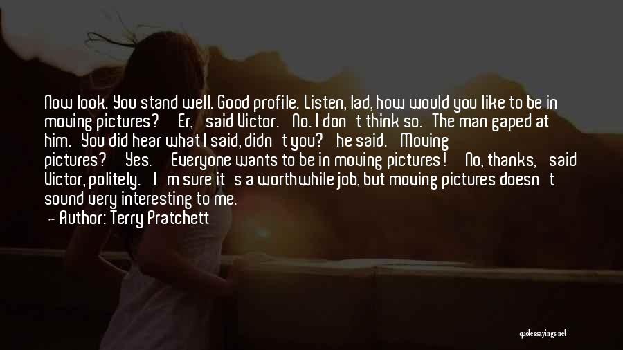 Terry Pratchett Quotes: Now Look. You Stand Well. Good Profile. Listen, Lad, How Would You Like To Be In Moving Pictures?''er,' Said Victor.