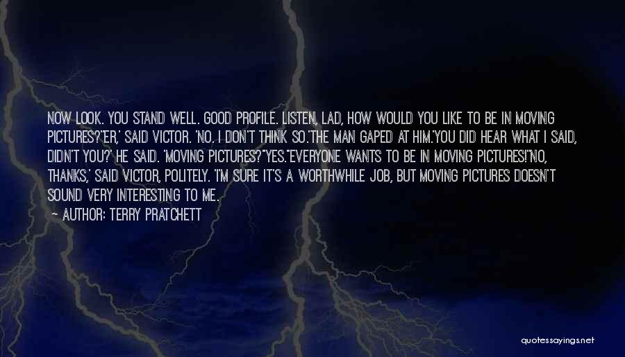 Terry Pratchett Quotes: Now Look. You Stand Well. Good Profile. Listen, Lad, How Would You Like To Be In Moving Pictures?''er,' Said Victor.