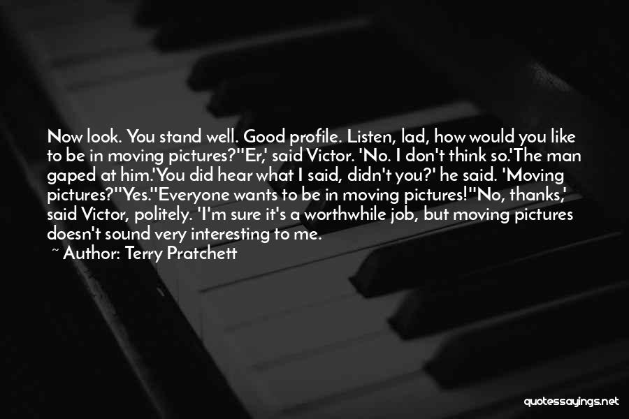 Terry Pratchett Quotes: Now Look. You Stand Well. Good Profile. Listen, Lad, How Would You Like To Be In Moving Pictures?''er,' Said Victor.