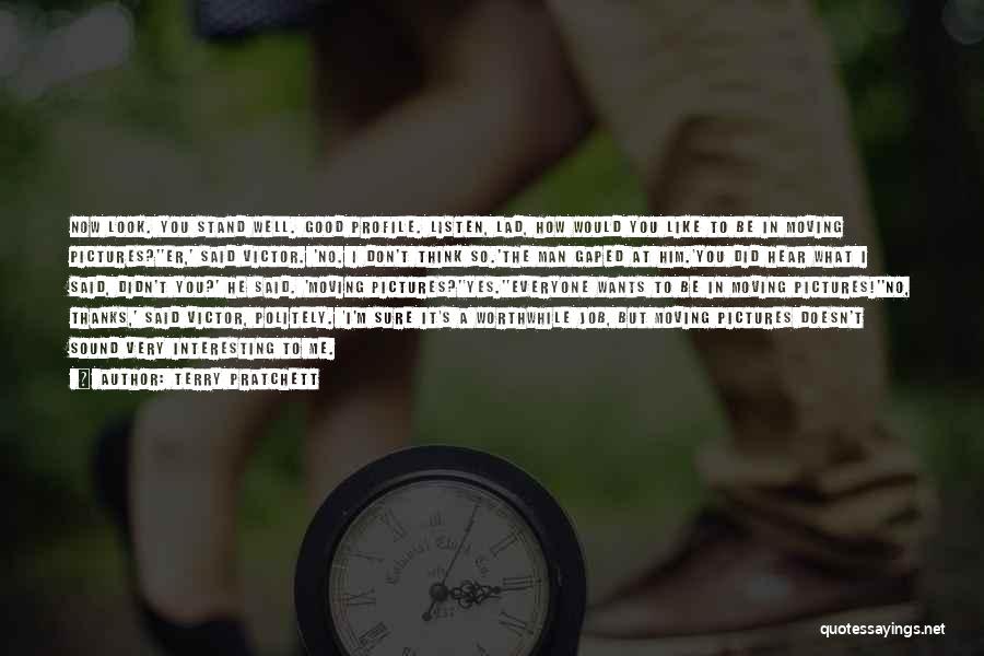 Terry Pratchett Quotes: Now Look. You Stand Well. Good Profile. Listen, Lad, How Would You Like To Be In Moving Pictures?''er,' Said Victor.