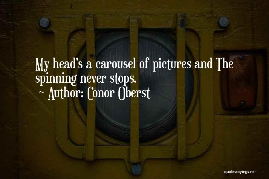 Conor Oberst Quotes: My Head's A Carousel Of Pictures And The Spinning Never Stops.