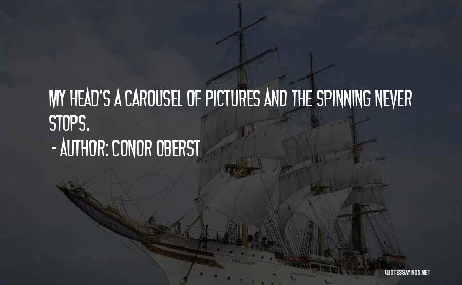 Conor Oberst Quotes: My Head's A Carousel Of Pictures And The Spinning Never Stops.