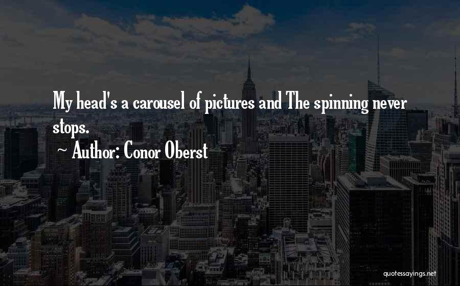 Conor Oberst Quotes: My Head's A Carousel Of Pictures And The Spinning Never Stops.