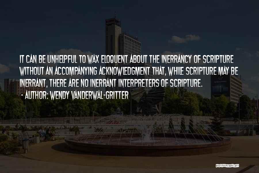 Wendy Vanderwal-Gritter Quotes: It Can Be Unhelpful To Wax Eloquent About The Inerrancy Of Scripture Without An Accompanying Acknowledgment That, While Scripture May