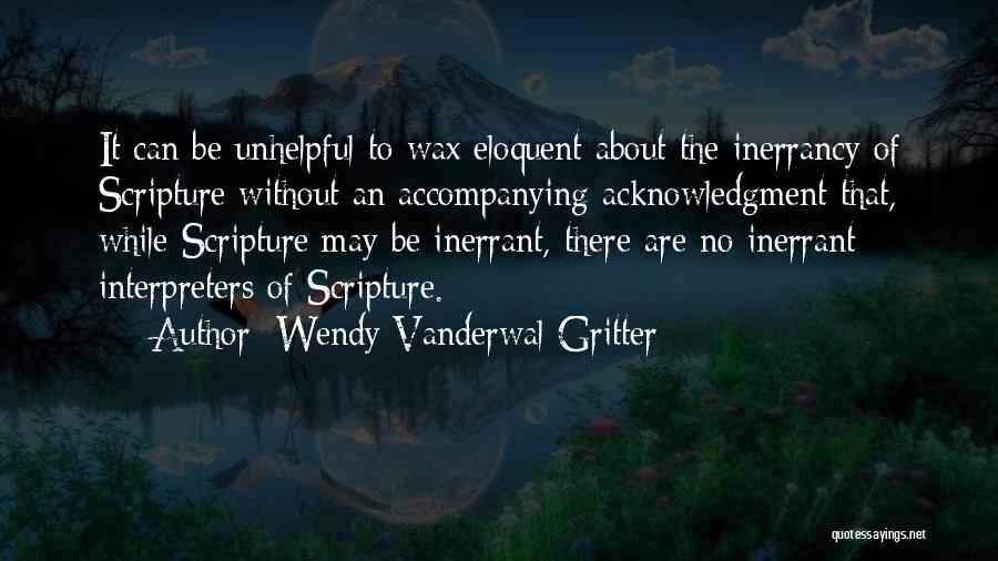 Wendy Vanderwal-Gritter Quotes: It Can Be Unhelpful To Wax Eloquent About The Inerrancy Of Scripture Without An Accompanying Acknowledgment That, While Scripture May