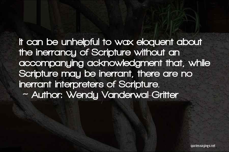 Wendy Vanderwal-Gritter Quotes: It Can Be Unhelpful To Wax Eloquent About The Inerrancy Of Scripture Without An Accompanying Acknowledgment That, While Scripture May