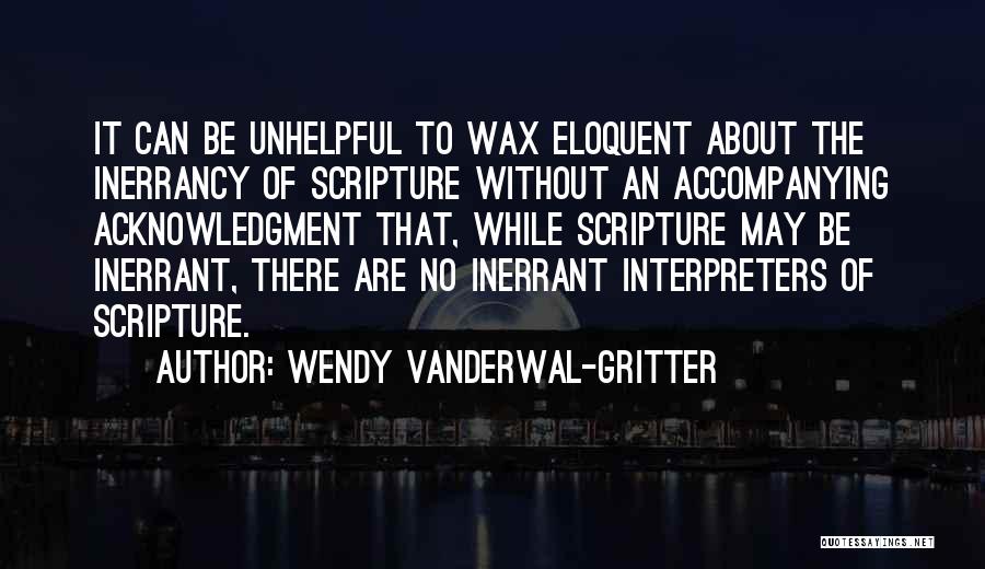 Wendy Vanderwal-Gritter Quotes: It Can Be Unhelpful To Wax Eloquent About The Inerrancy Of Scripture Without An Accompanying Acknowledgment That, While Scripture May