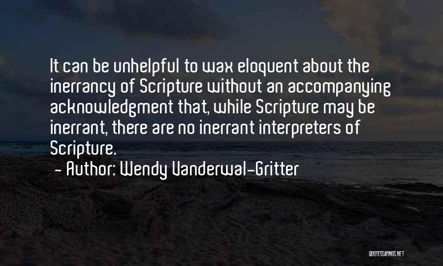 Wendy Vanderwal-Gritter Quotes: It Can Be Unhelpful To Wax Eloquent About The Inerrancy Of Scripture Without An Accompanying Acknowledgment That, While Scripture May