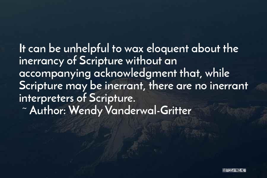 Wendy Vanderwal-Gritter Quotes: It Can Be Unhelpful To Wax Eloquent About The Inerrancy Of Scripture Without An Accompanying Acknowledgment That, While Scripture May