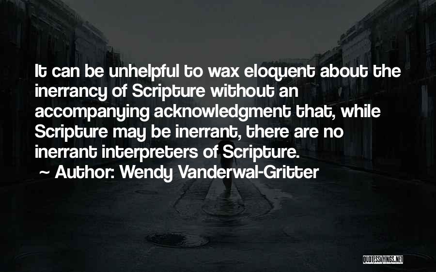 Wendy Vanderwal-Gritter Quotes: It Can Be Unhelpful To Wax Eloquent About The Inerrancy Of Scripture Without An Accompanying Acknowledgment That, While Scripture May