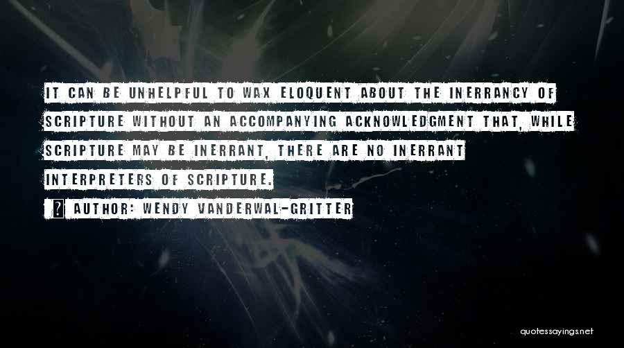 Wendy Vanderwal-Gritter Quotes: It Can Be Unhelpful To Wax Eloquent About The Inerrancy Of Scripture Without An Accompanying Acknowledgment That, While Scripture May