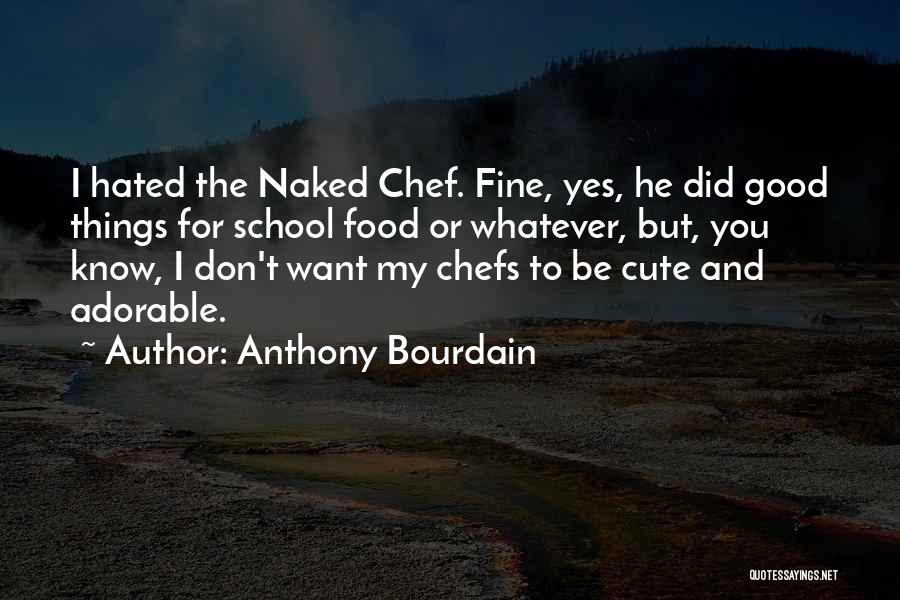 Anthony Bourdain Quotes: I Hated The Naked Chef. Fine, Yes, He Did Good Things For School Food Or Whatever, But, You Know, I