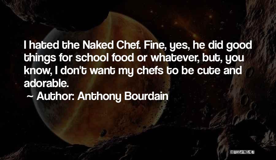 Anthony Bourdain Quotes: I Hated The Naked Chef. Fine, Yes, He Did Good Things For School Food Or Whatever, But, You Know, I