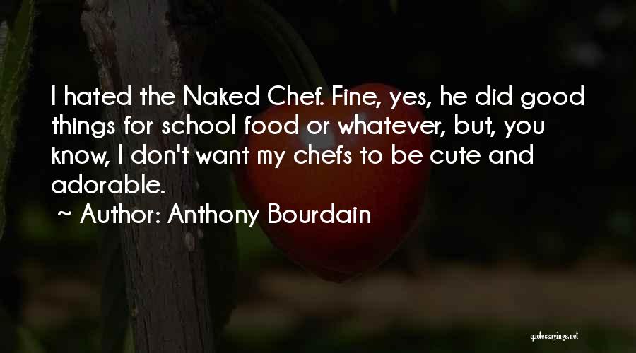 Anthony Bourdain Quotes: I Hated The Naked Chef. Fine, Yes, He Did Good Things For School Food Or Whatever, But, You Know, I
