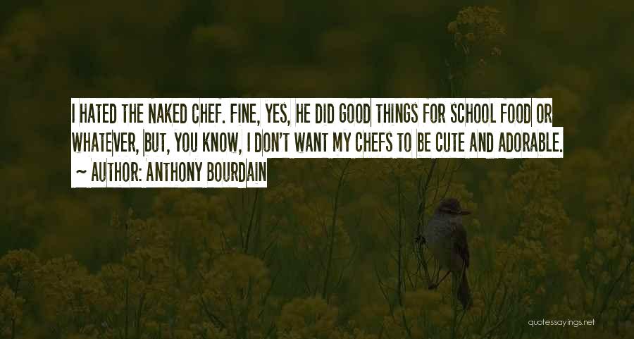 Anthony Bourdain Quotes: I Hated The Naked Chef. Fine, Yes, He Did Good Things For School Food Or Whatever, But, You Know, I